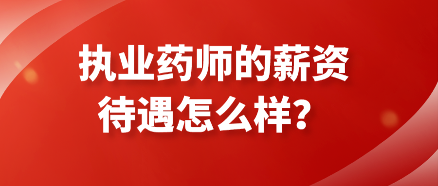 执业药师的薪资待遇怎么样？