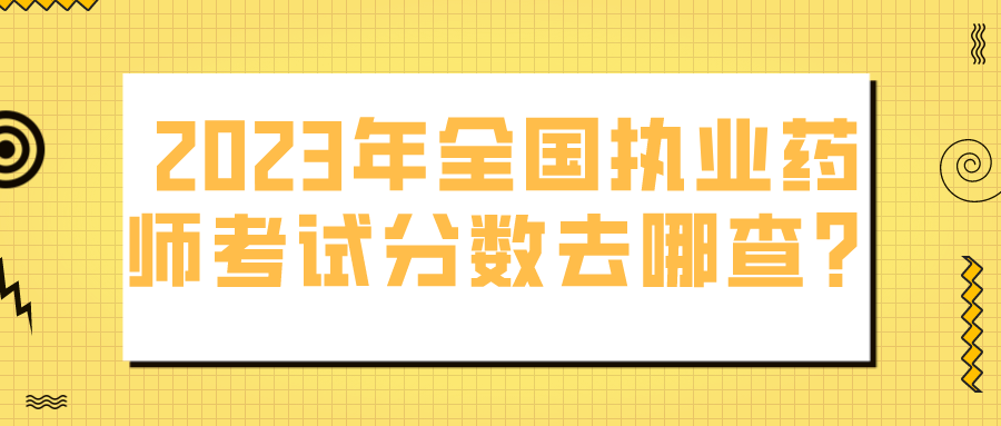 2023年全国执业药师考试分数去哪查？