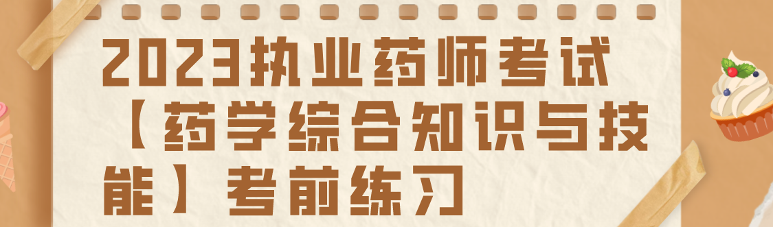 2023执业药师考试【药学综合知识与技能】考前练习(图1)