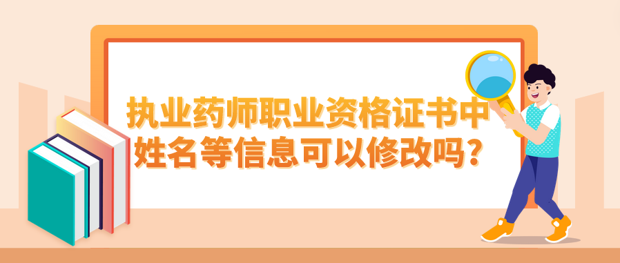 ​执业药师职业资格证书中姓名等信息可以修改吗?