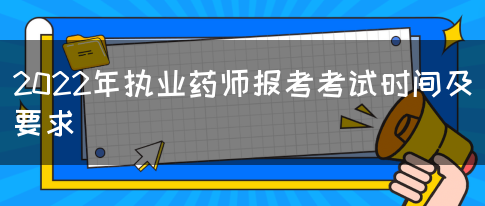 2022年执业药师报考考试时间及要求