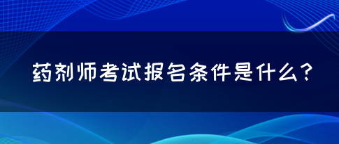 药剂师考试报名条件是什么？