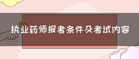 执业药师报考条件及考试内容