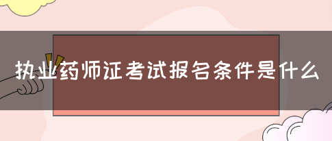 执业药师证考试报名条件是什么