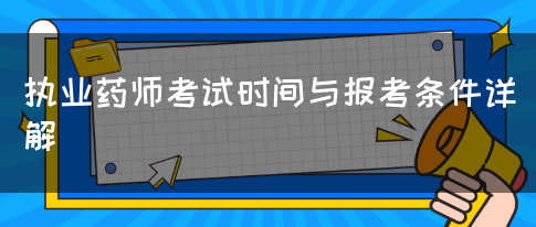 执业药师考试时间与报考条件详解