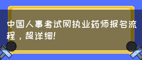 中国人事考试网执业药师报名流程，超详细！