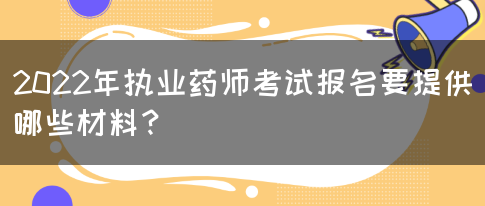 2022年执业药师考试报名要提供哪些材料？