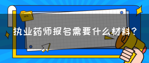 执业药师报名需要什么材料？