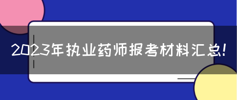 2023年执业药师报考材料汇总！