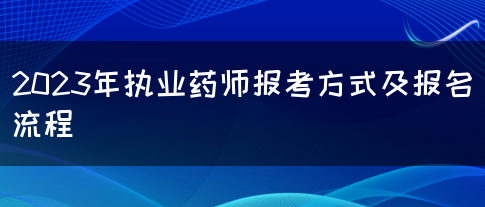 2023年执业药师报考方式及报名流程