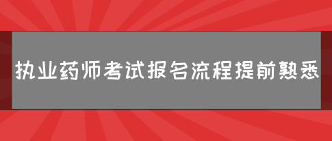 执业药师考试报名流程提前熟悉