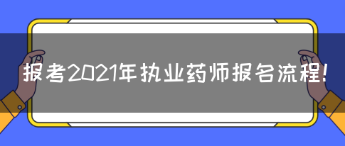 报考2021年执业药师报名流程！(图1)