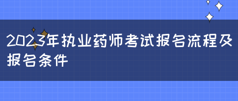 2023年执业药师考试报名流程及报名条件