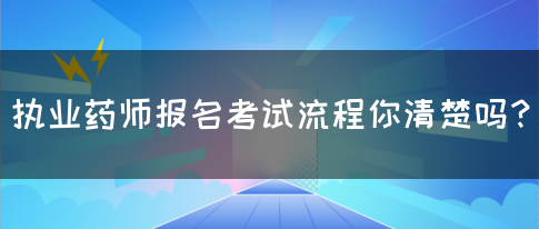 执业药师报名考试流程你清楚吗？