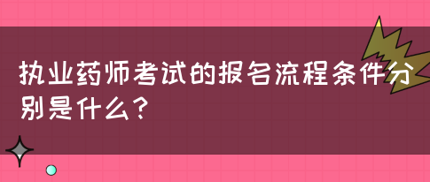 执业药师考试的报名流程条件分别是什么？