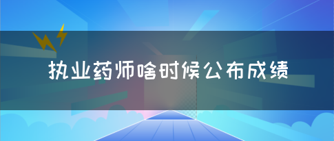 执业药师啥时候公布成绩