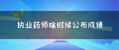 执业药师啥时候公布成绩(图1)