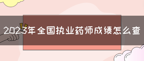 2023年全国执业药师成绩怎么查