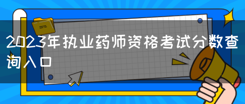 2023年执业药师资格考试分数查询入口