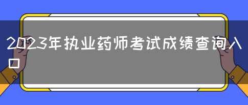 2023年执业药师考试成绩查询入口