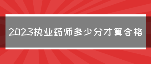 2023执业药师多少分才算合格