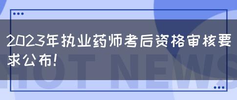 2023年执业药师考后资格审核要求公布！(图1)
