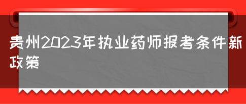 贵州2023年执业药师报考条件新政策