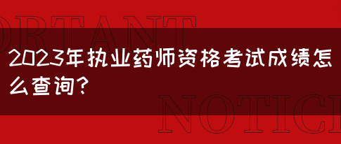 2023年执业药师资格考试成绩怎么查询？