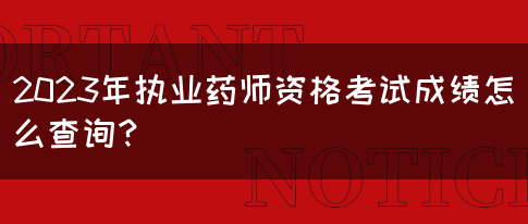 2023年执业药师资格考试成绩怎么查询？(图1)