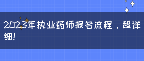 2023年执业药师报名流程，超详细！