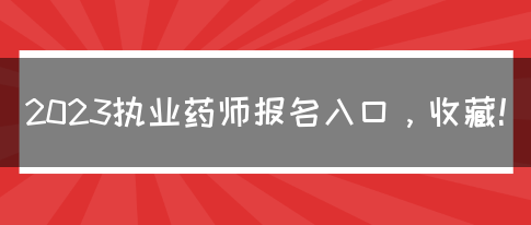 2023执业药师报名入口，收藏！