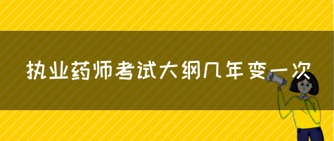 执业药师考试大纲几年变一次