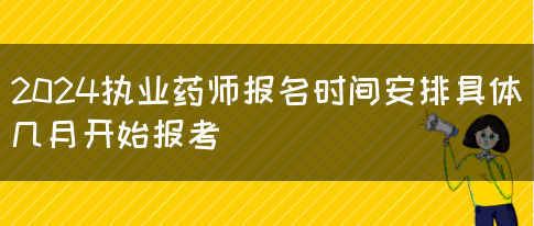 2024执业药师报名时间安排具体几月开始报考