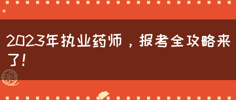 2023年执业药师，报考全攻略来了！(图1)