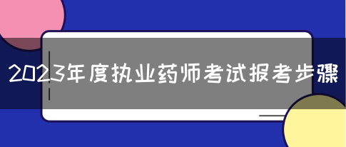 2023年度执业药师考试报考步骤(图1)