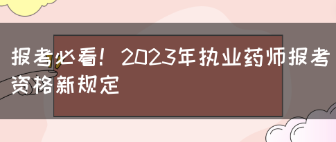 报考必看！2023年执业药师报考资格新规定