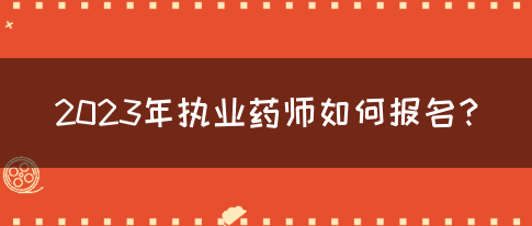 2023年执业药师如何报名？