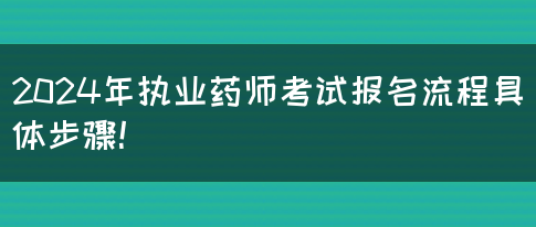 2024年执业药师考试报名流程具体步骤！