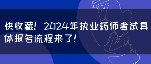 快收藏！2024年执业药师考试具体报名流程来了！(图1)