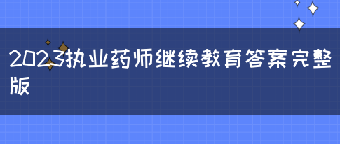 2023执业药师继续教育答案完整版(图1)