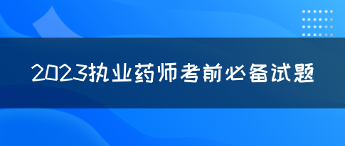 2023执业药师考前必备试题(图1)