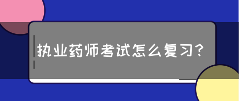 执业药师考试怎么复习？(图1)