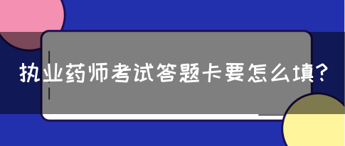 执业药师考试答题卡要怎么填？(图1)