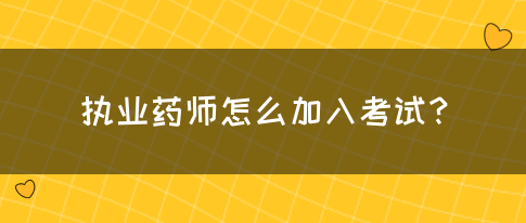 执业药师怎么加入考试？(图1)