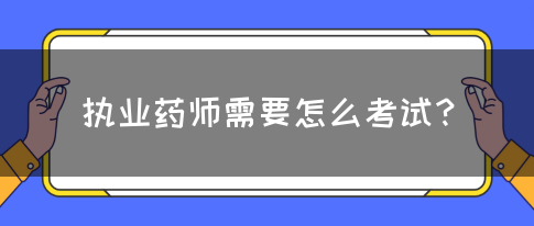 执业药师需要怎么考试？(图1)