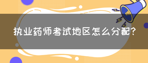 执业药师考试地区怎么分配?(图1)