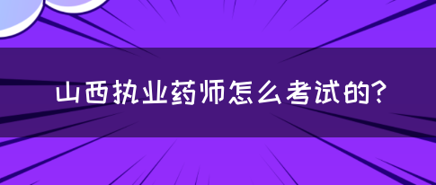 山西执业药师怎么考试的?(图1)