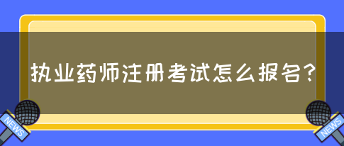 执业药师注册考试怎么报名？