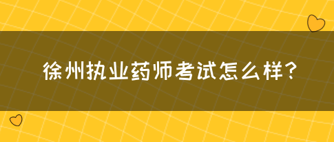 徐州执业药师考试怎么样？(图1)