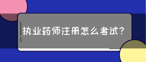 执业药师注册怎么考试？(图1)